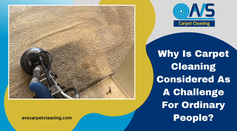 Why Is Carpet Cleaning Considered As A Challenge For Ordinary People